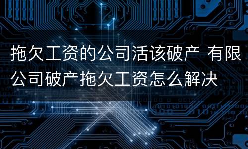 拖欠工资的公司活该破产 有限公司破产拖欠工资怎么解决