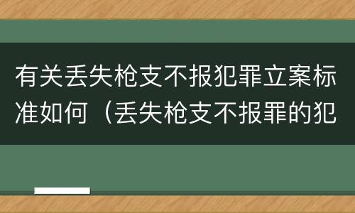 有关丢失枪支不报犯罪立案标准如何（丢失枪支不报罪的犯罪主体）