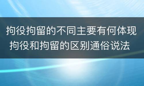 拘役拘留的不同主要有何体现 拘役和拘留的区别通俗说法