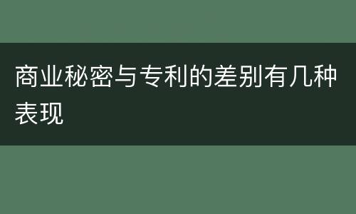 商业秘密与专利的差别有几种表现