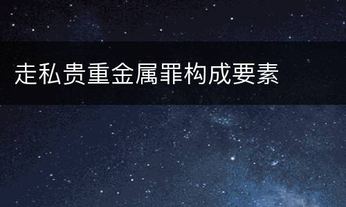 走私贵重金属罪构成要素