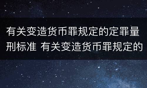 有关变造货币罪规定的定罪量刑标准 有关变造货币罪规定的定罪量刑标准是