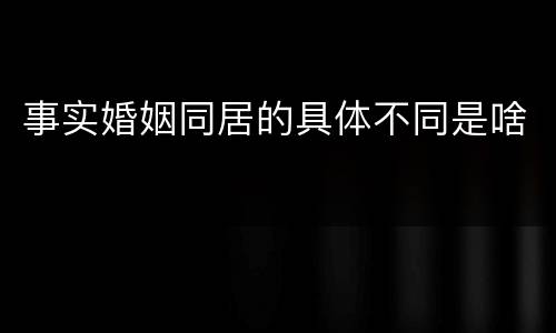事实婚姻同居的具体不同是啥