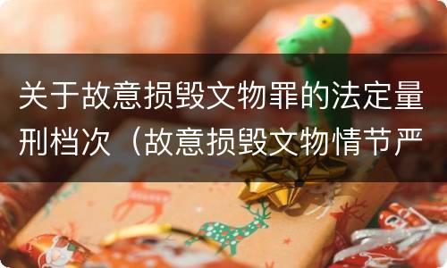 关于故意损毁文物罪的法定量刑档次（故意损毁文物情节严重的最高将面临）