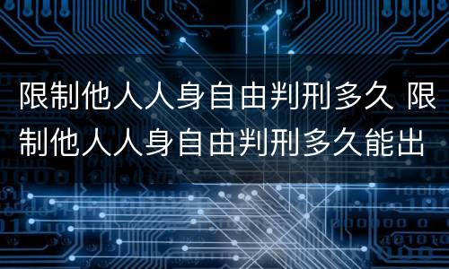 限制他人人身自由判刑多久 限制他人人身自由判刑多久能出来