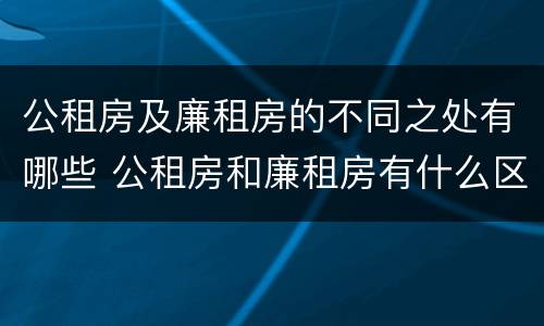 公租房及廉租房的不同之处有哪些 公租房和廉租房有什么区别?用户可以住一辈子吗?