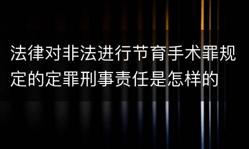 法律对非法进行节育手术罪规定的定罪刑事责任是怎样的