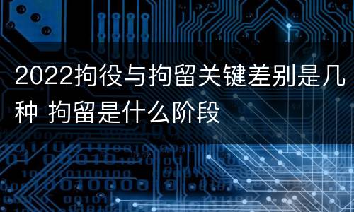 2022拘役与拘留关键差别是几种 拘留是什么阶段