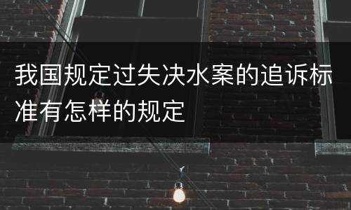 我国规定过失决水案的追诉标准有怎样的规定