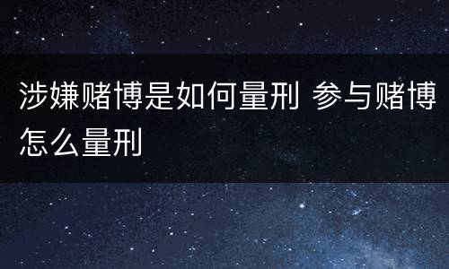涉嫌赌博是如何量刑 参与赌博怎么量刑
