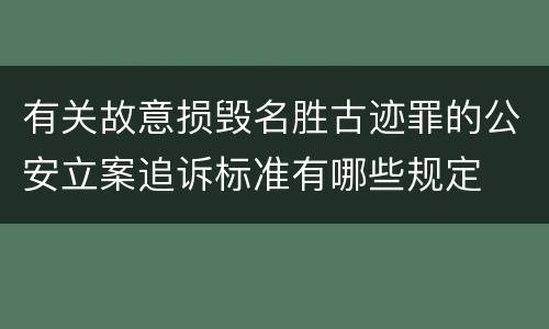 有关故意损毁名胜古迹罪的公安立案追诉标准有哪些规定