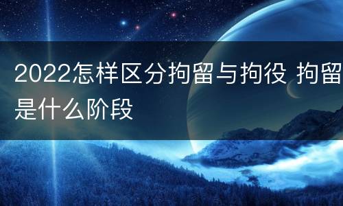 2022怎样区分拘留与拘役 拘留是什么阶段