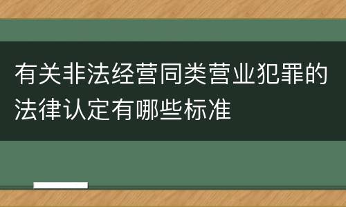 有关非法经营同类营业犯罪的法律认定有哪些标准
