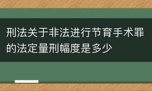 刑法关于非法进行节育手术罪的法定量刑幅度是多少