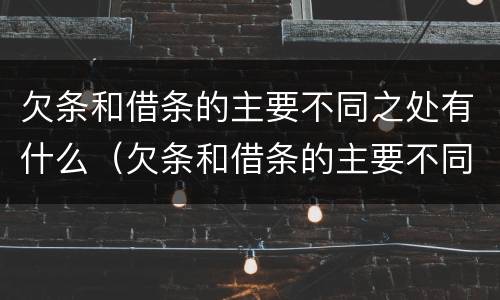 欠条和借条的主要不同之处有什么（欠条和借条的主要不同之处有什么）