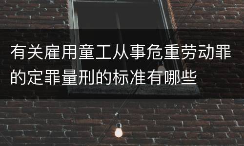 有关雇用童工从事危重劳动罪的定罪量刑的标准有哪些