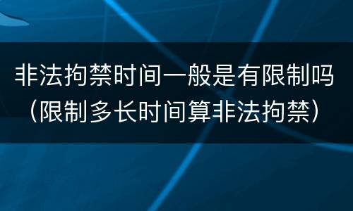 非法拘禁时间一般是有限制吗（限制多长时间算非法拘禁）