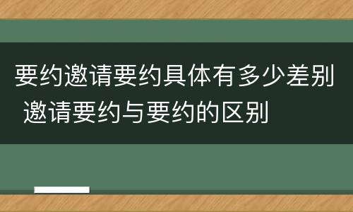 要约邀请要约具体有多少差别 邀请要约与要约的区别