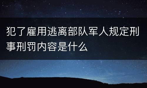 犯了雇用逃离部队军人规定刑事刑罚内容是什么