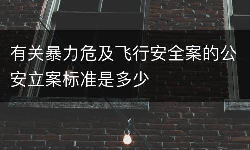 有关暴力危及飞行安全案的公安立案标准是多少
