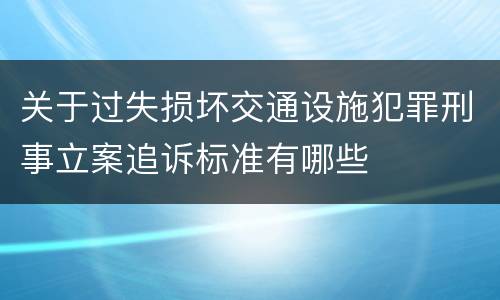 关于过失损坏交通设施犯罪刑事立案追诉标准有哪些