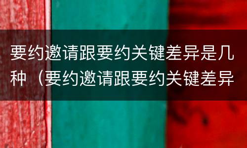 要约邀请跟要约关键差异是几种（要约邀请跟要约关键差异是几种情形）