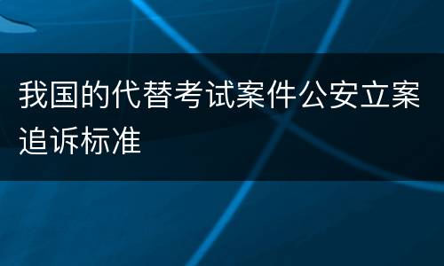 我国的代替考试案件公安立案追诉标准