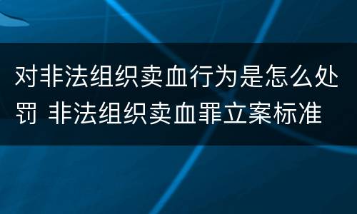 对非法组织卖血行为是怎么处罚 非法组织卖血罪立案标准