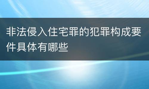 非法侵入住宅罪的犯罪构成要件具体有哪些