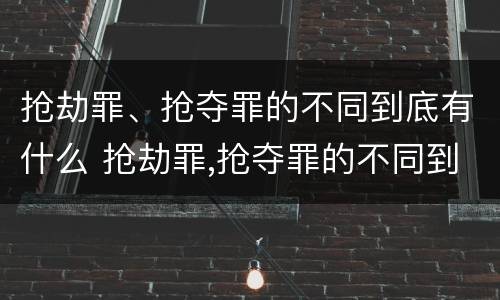 抢劫罪、抢夺罪的不同到底有什么 抢劫罪,抢夺罪的不同到底有什么特征