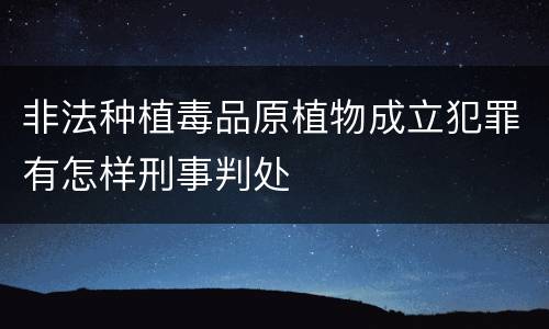 非法种植毒品原植物成立犯罪有怎样刑事判处