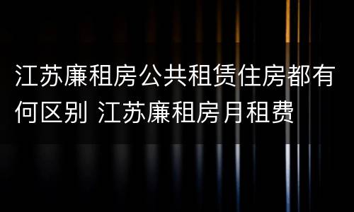 江苏廉租房公共租赁住房都有何区别 江苏廉租房月租费