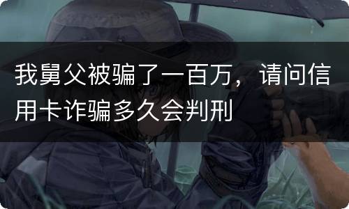 我舅父被骗了一百万，请问信用卡诈骗多久会判刑