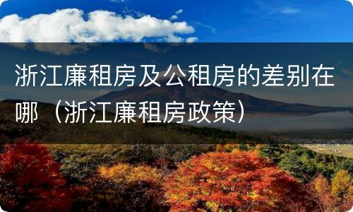 浙江廉租房及公租房的差别在哪（浙江廉租房政策）