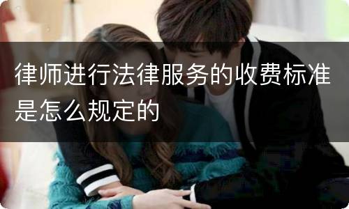 律师进行法律服务的收费标准是怎么规定的