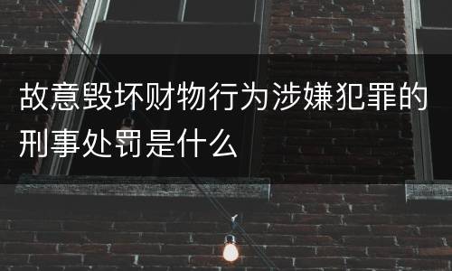 故意毁坏财物行为涉嫌犯罪的刑事处罚是什么