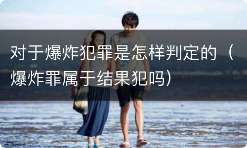 对于爆炸犯罪是怎样判定的（爆炸罪属于结果犯吗）