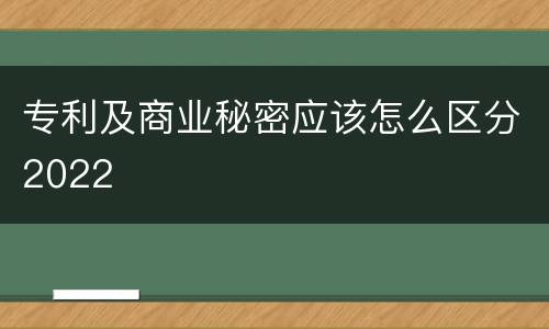 专利及商业秘密应该怎么区分2022