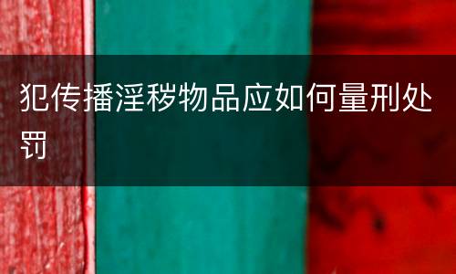犯传播淫秽物品应如何量刑处罚