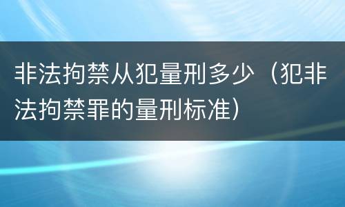 非法拘禁从犯量刑多少（犯非法拘禁罪的量刑标准）