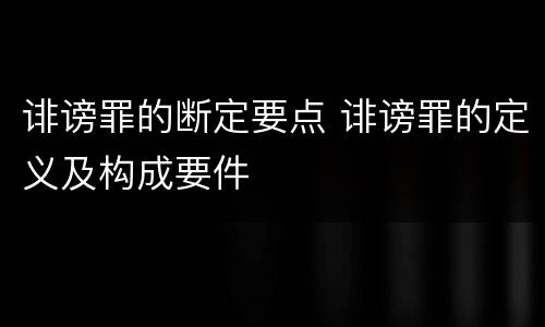 诽谤罪的断定要点 诽谤罪的定义及构成要件