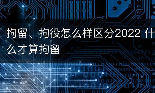 拘留、拘役怎么样区分2022 什么才算拘留