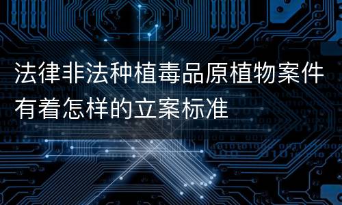 法律非法种植毒品原植物案件有着怎样的立案标准