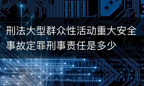 刑法大型群众性活动重大安全事故定罪刑事责任是多少