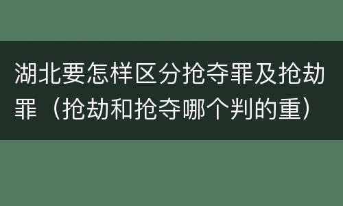 湖北要怎样区分抢夺罪及抢劫罪（抢劫和抢夺哪个判的重）