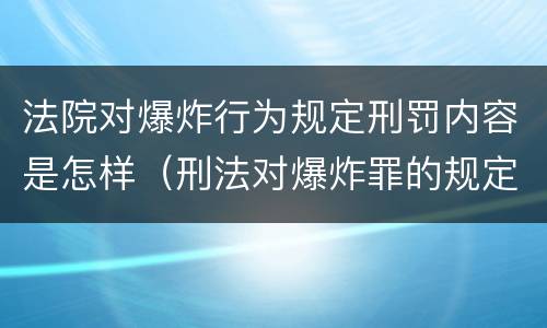 法院对爆炸行为规定刑罚内容是怎样（刑法对爆炸罪的规定）