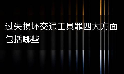 过失损坏交通工具罪四大方面包括哪些