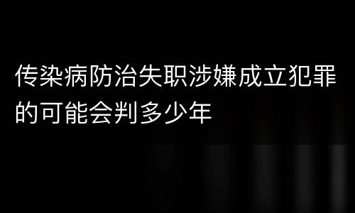 传染病防治失职涉嫌成立犯罪的可能会判多少年