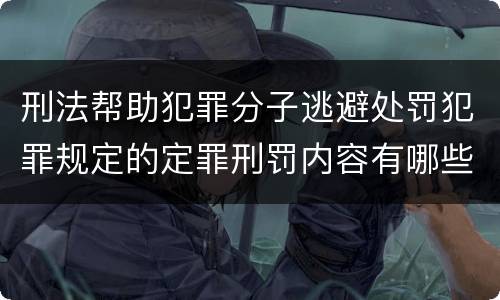 刑法帮助犯罪分子逃避处罚犯罪规定的定罪刑罚内容有哪些