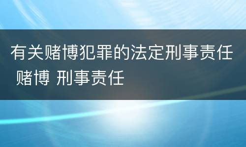 有关赌博犯罪的法定刑事责任 赌博 刑事责任